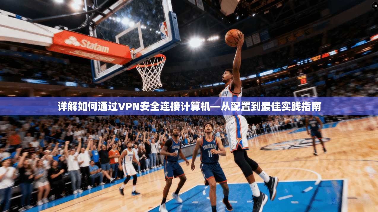 详解如何通过VPN安全连接计算机—从配置到最佳实践指南