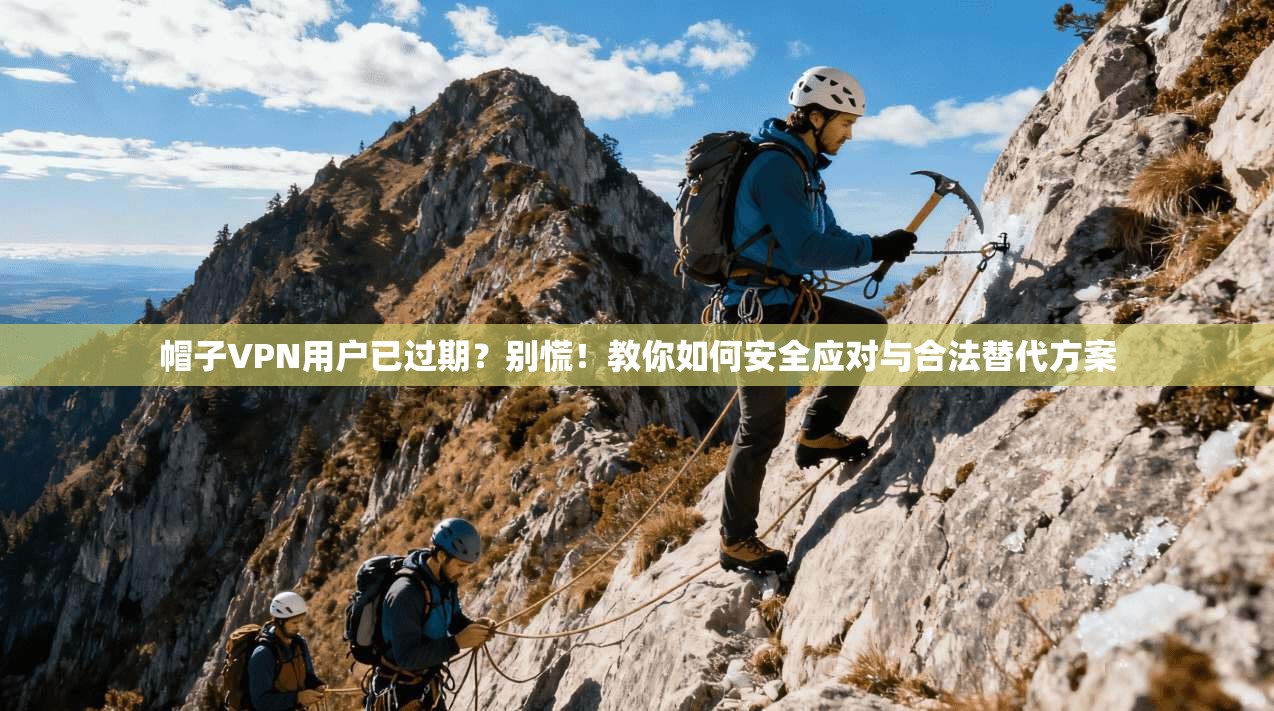 帽子VPN用户已过期？别慌！教你如何安全应对与合法替代方案