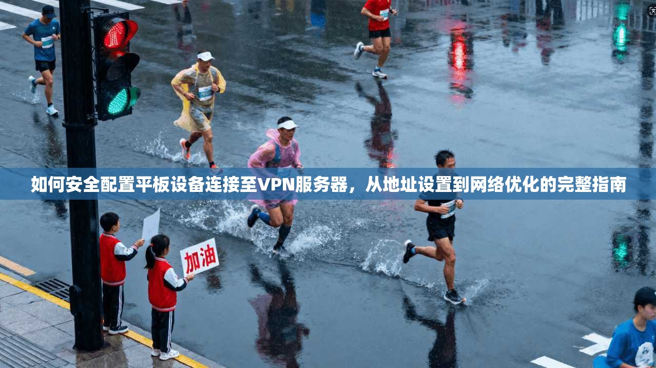 如何安全配置平板设备连接至VPN服务器，从地址设置到网络优化的完整指南