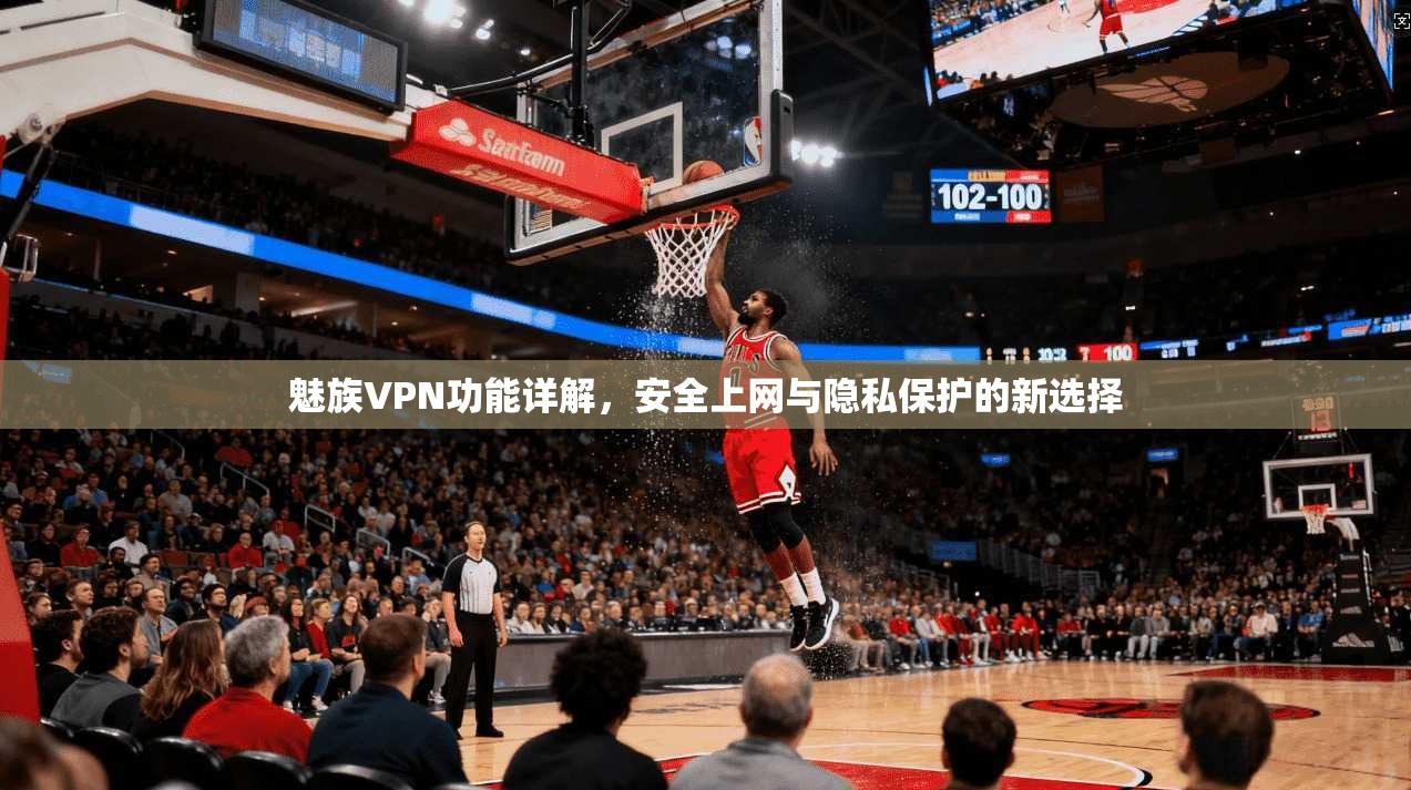 魅族VPN功能详解，安全上网与隐私保护的新选择