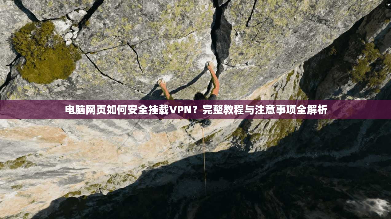 电脑网页如何安全挂载VPN？完整教程与注意事项全解析