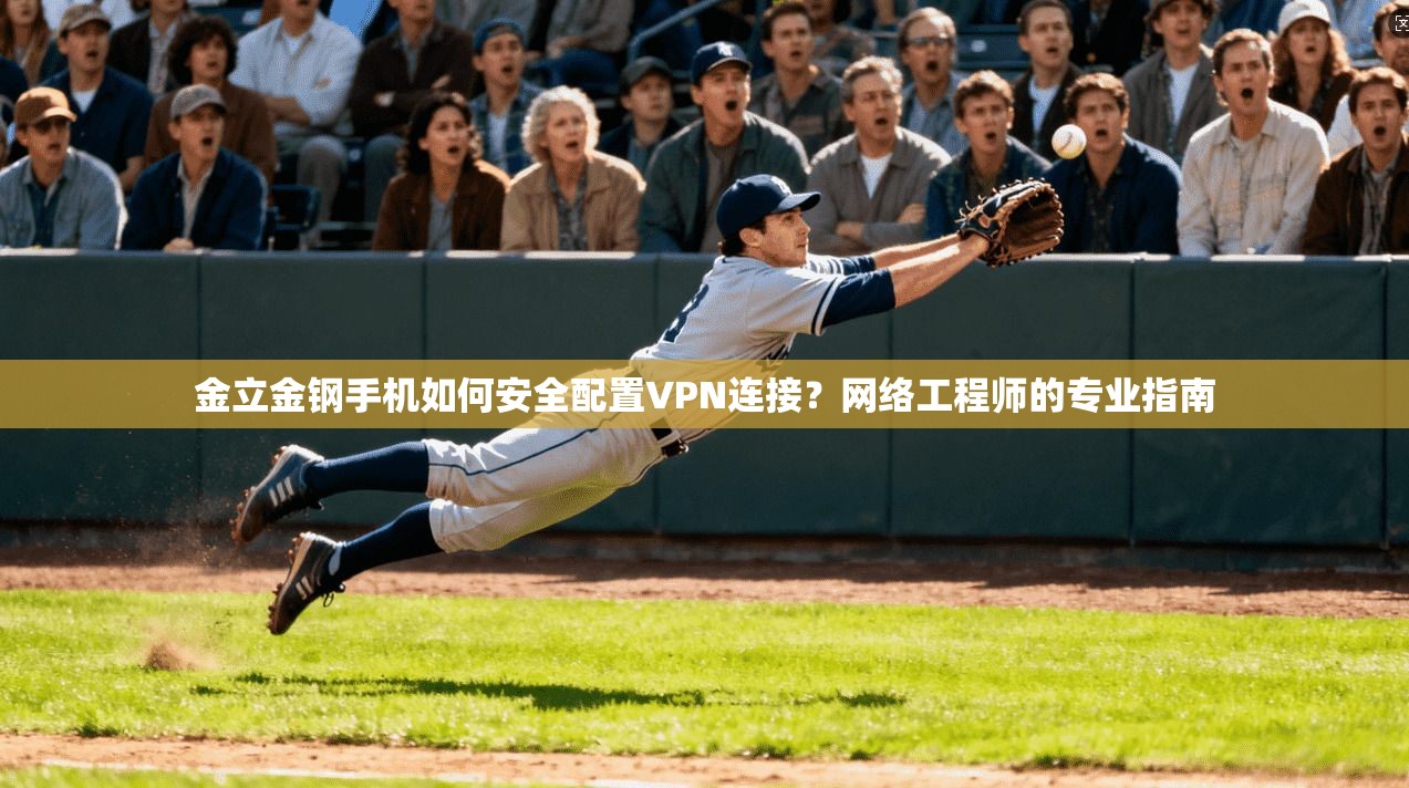 金立金钢手机如何安全配置VPN连接？网络工程师的专业指南