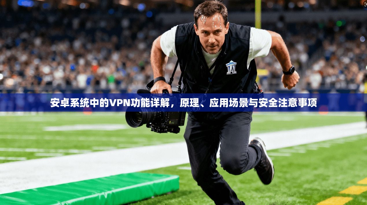 安卓系统中的VPN功能详解，原理、应用场景与安全注意事项