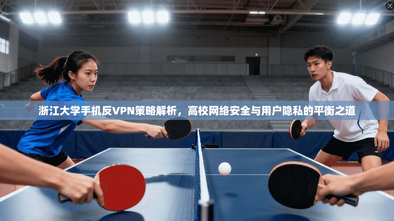 浙江大学手机反VPN策略解析，高校网络安全与用户隐私的平衡之道