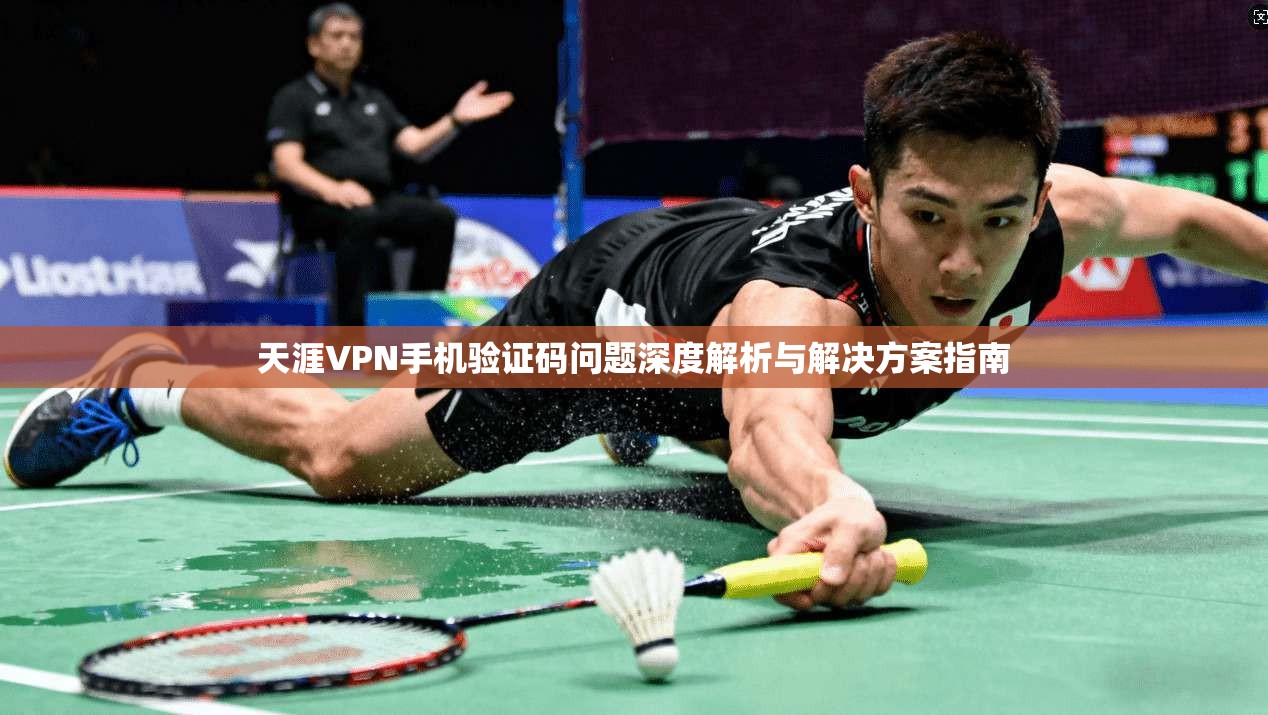 天涯VPN手机验证码问题深度解析与解决方案指南