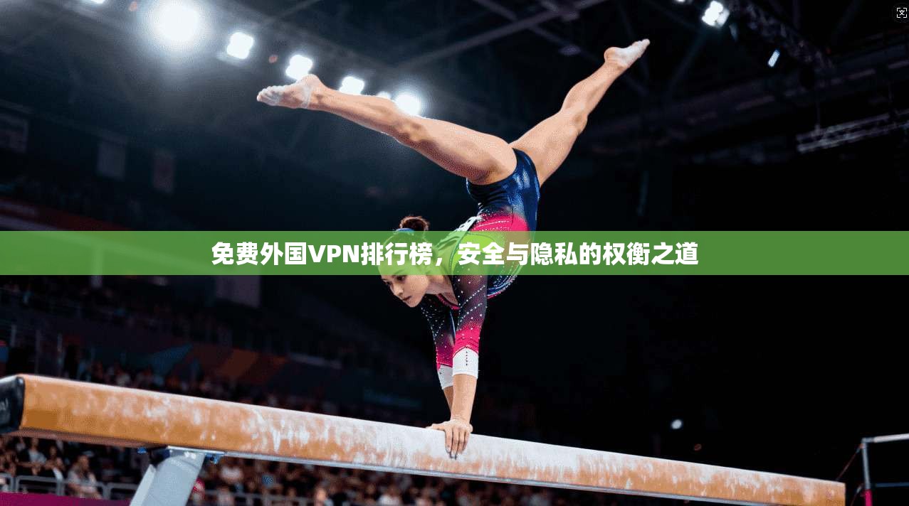 免费外国VPN排行榜，安全与隐私的权衡之道