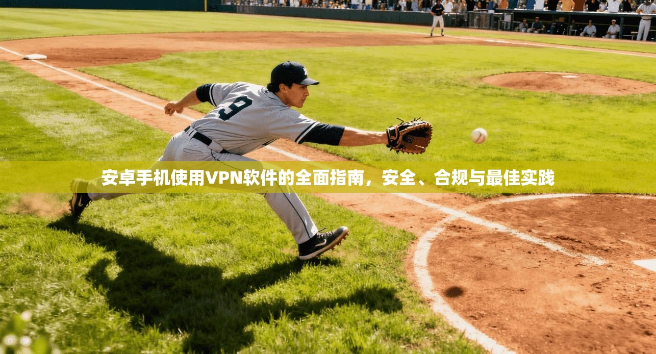 安卓手机使用VPN软件的全面指南，安全、合规与最佳实践