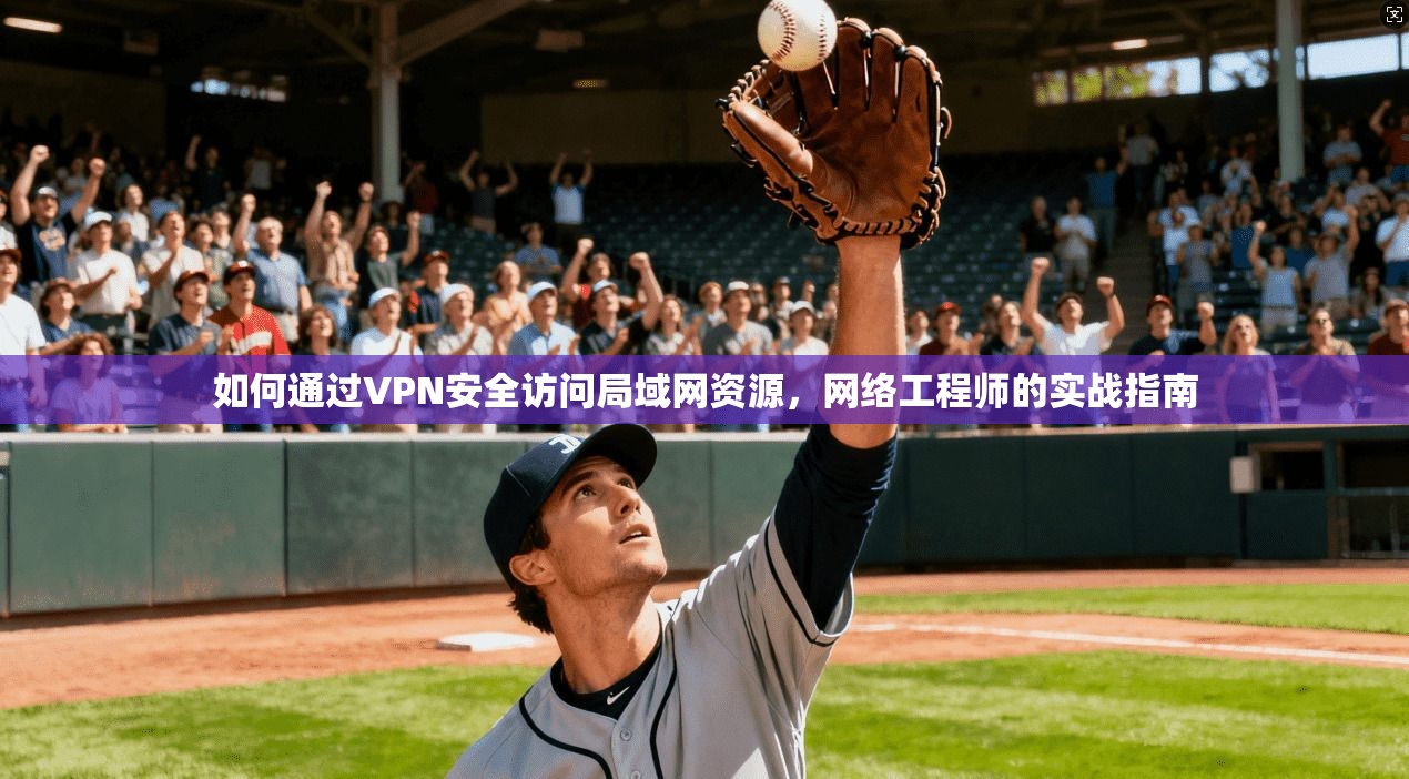 如何通过VPN安全访问局域网资源，网络工程师的实战指南