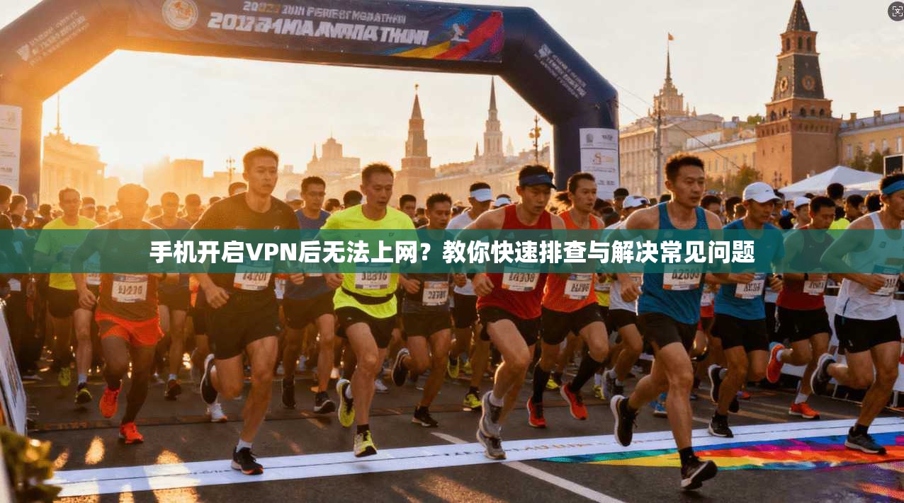 手机开启VPN后无法上网？教你快速排查与解决常见问题