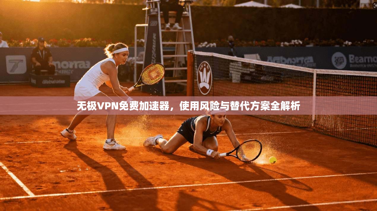 无极VPN免费加速器，使用风险与替代方案全解析