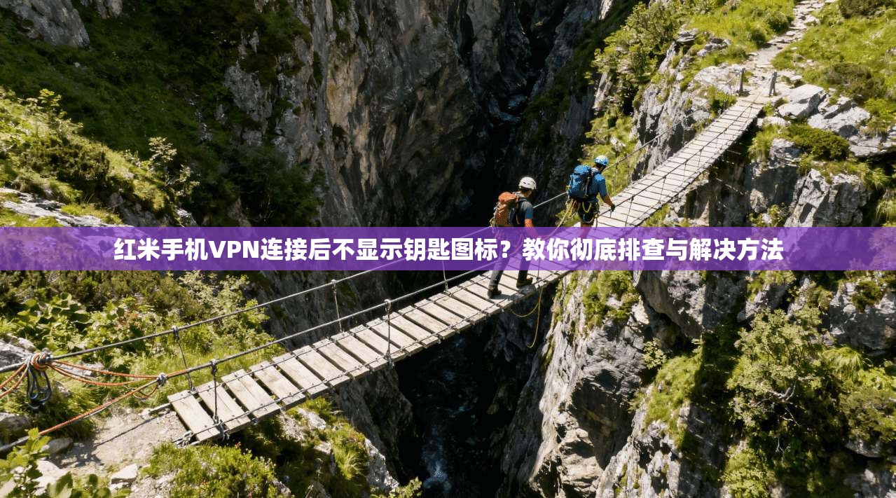 红米手机VPN连接后不显示钥匙图标？教你彻底排查与解决方法