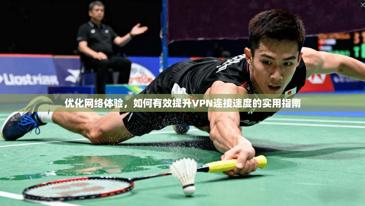 优化网络体验，如何有效提升VPN连接速度的实用指南