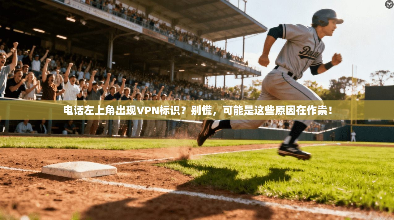 电话左上角出现VPN标识？别慌，可能是这些原因在作祟！
