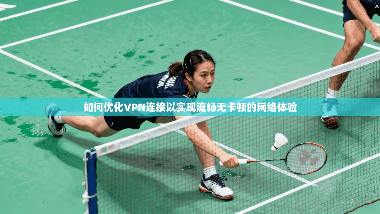 如何优化VPN连接以实现流畅无卡顿的网络体验