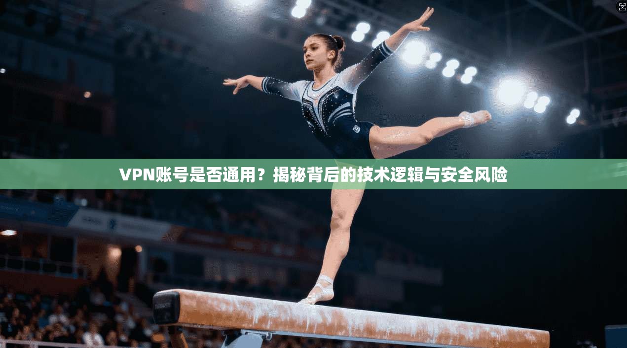 VPN账号是否通用？揭秘背后的技术逻辑与安全风险