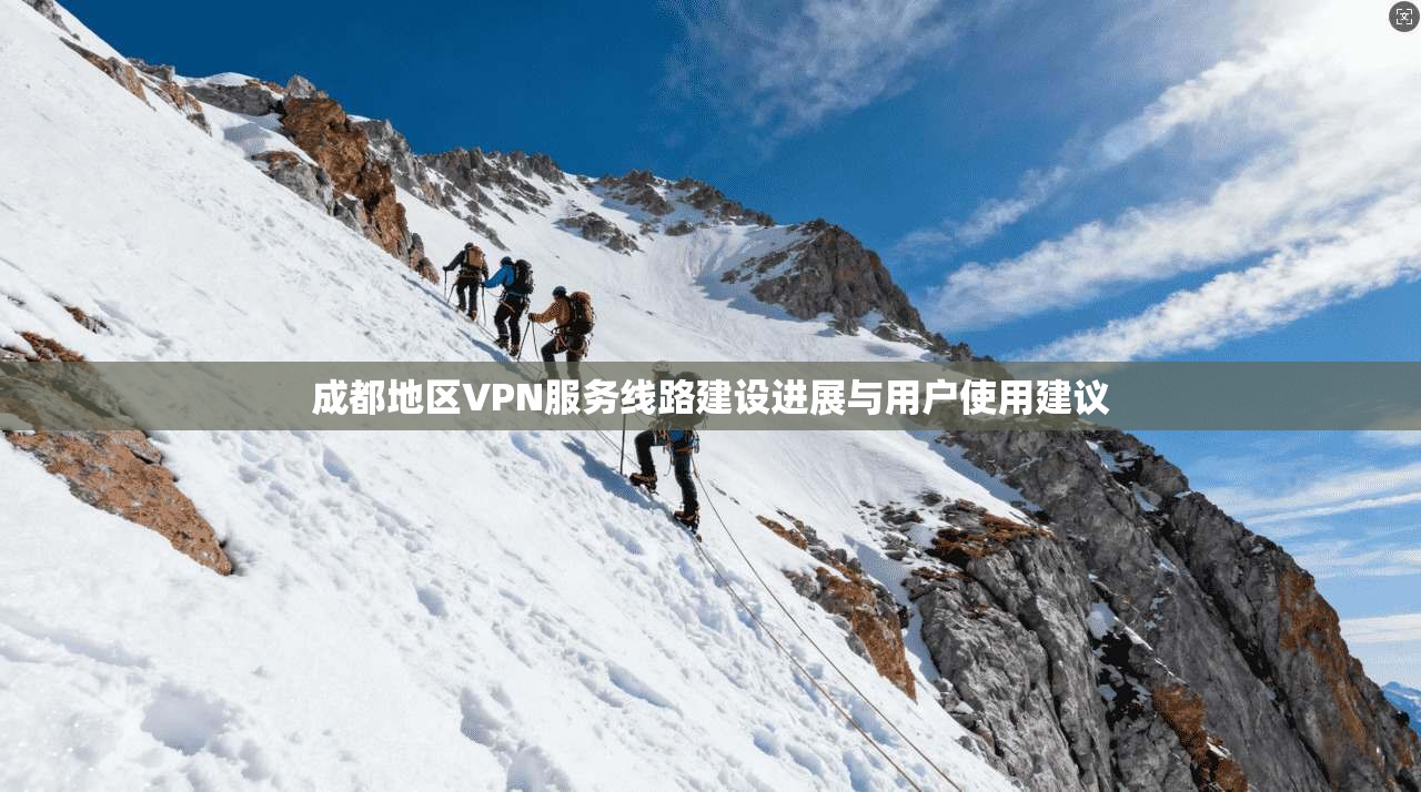 成都地区VPN服务线路建设进展与用户使用建议