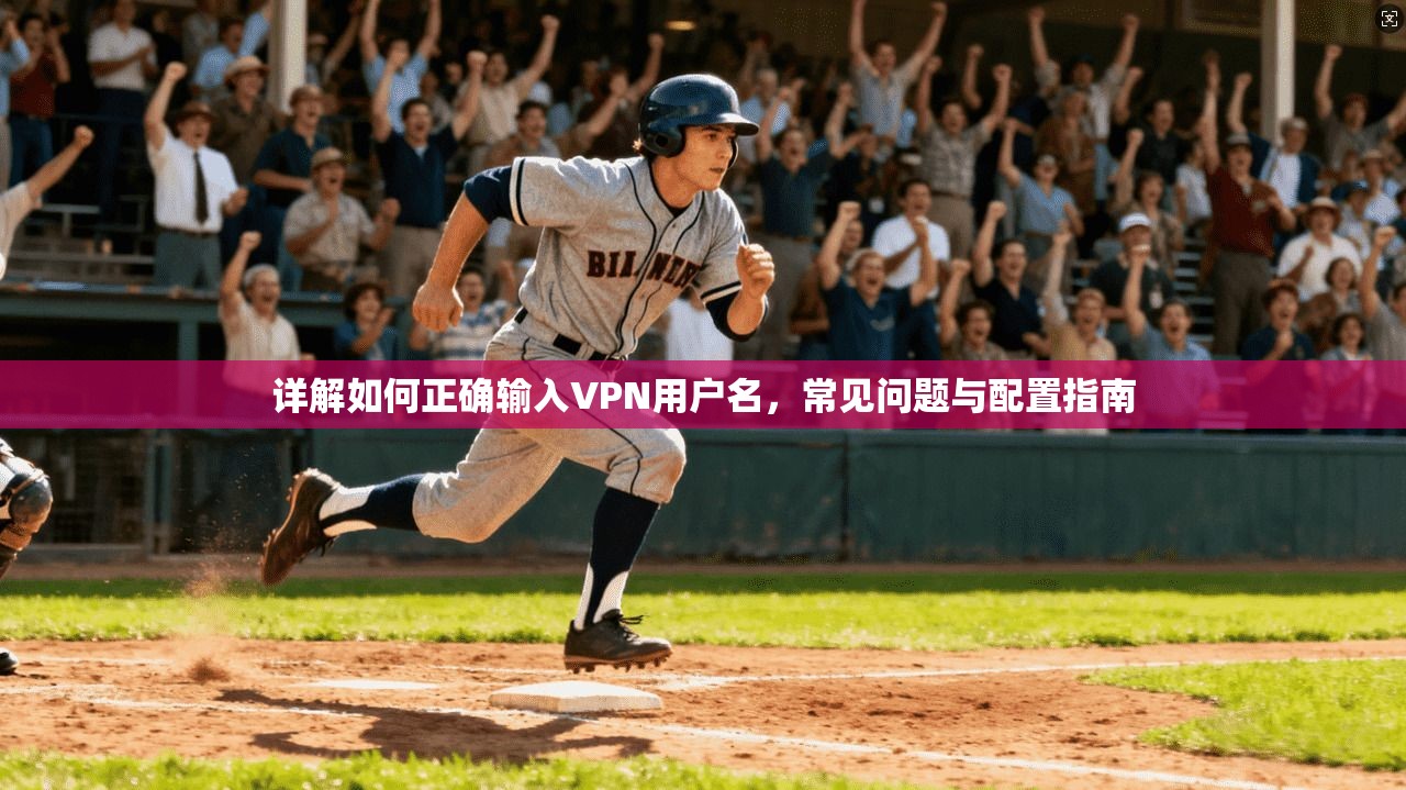 详解如何正确输入VPN用户名，常见问题与配置指南