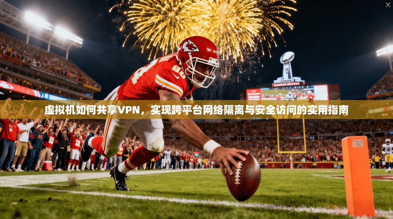 虚拟机如何共享VPN,实现跨平台网络隔离与安全访问的实用指南 虚拟机如何共享VPN,实现跨平台网络隔离与安全访问的实用指南