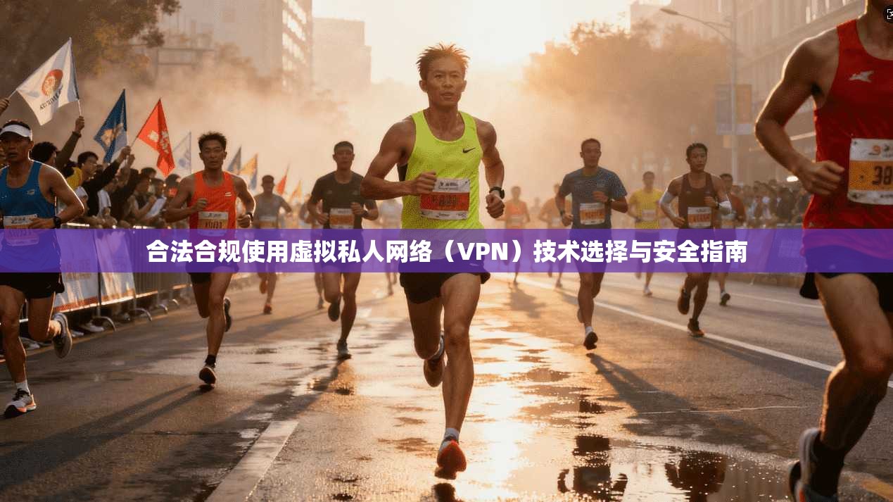 合法合规使用虚拟私人网络（VPN）技术选择与安全指南