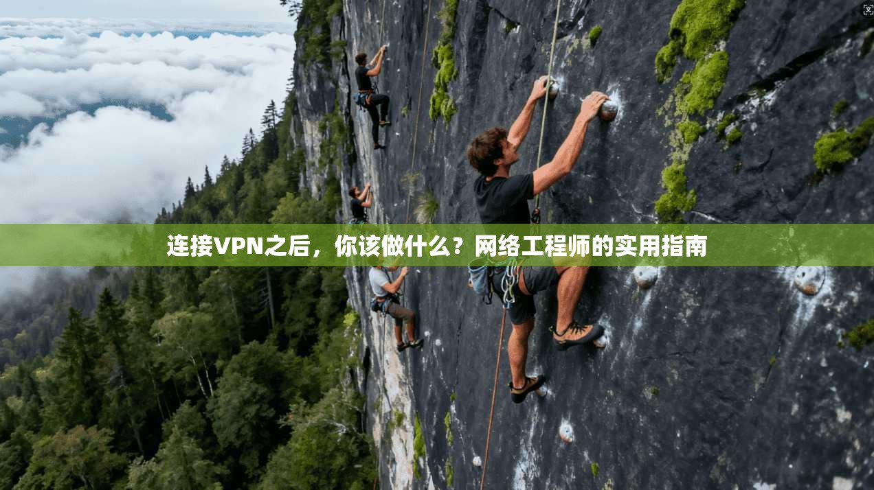 连接VPN之后，你该做什么？网络工程师的实用指南