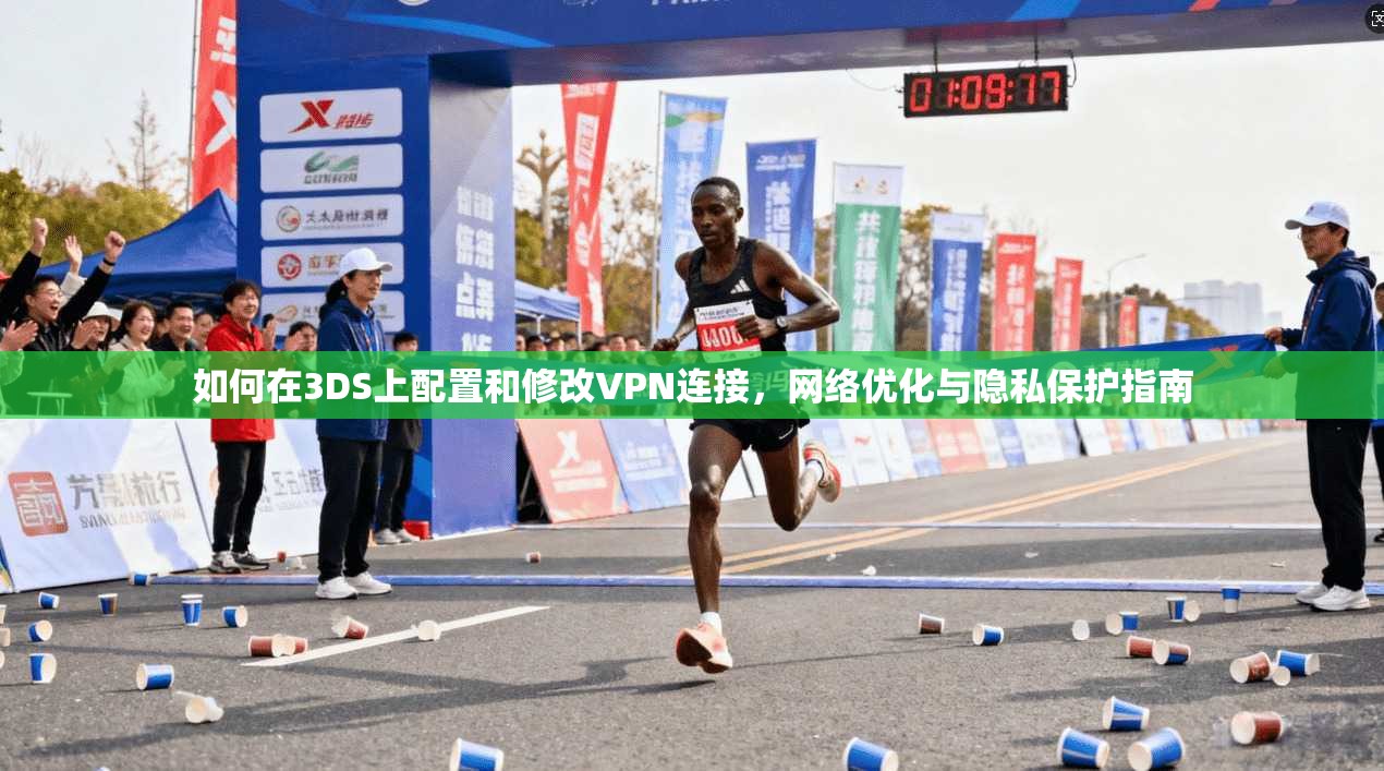 如何在3DS上配置和修改VPN连接，网络优化与隐私保护指南