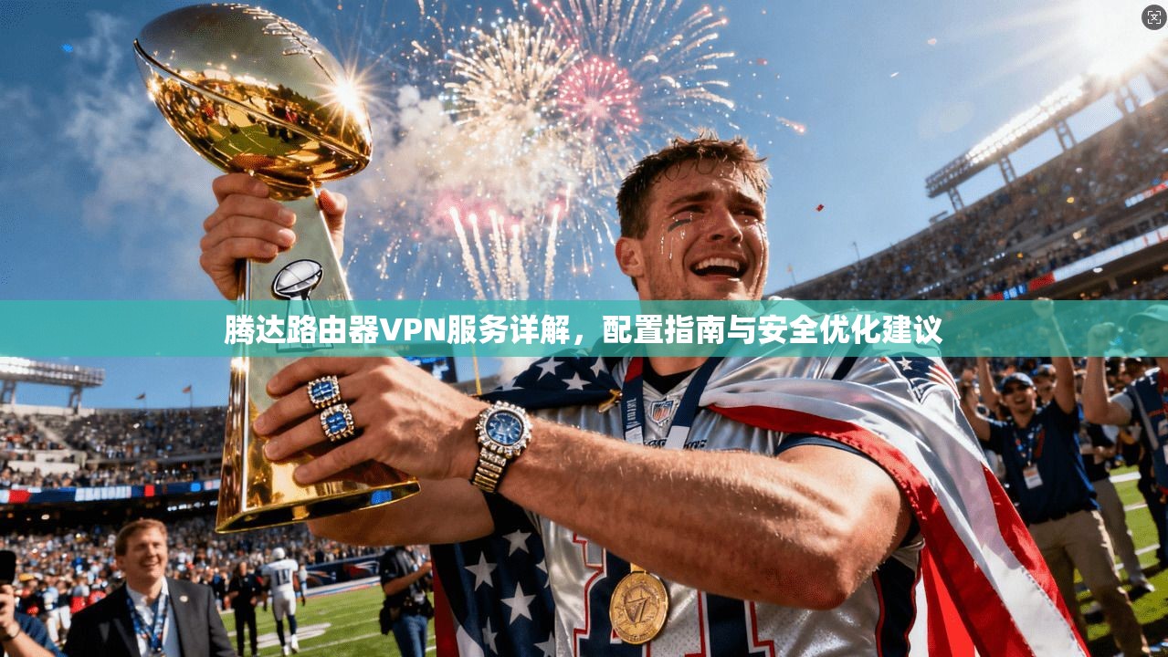 腾达路由器VPN服务详解，配置指南与安全优化建议