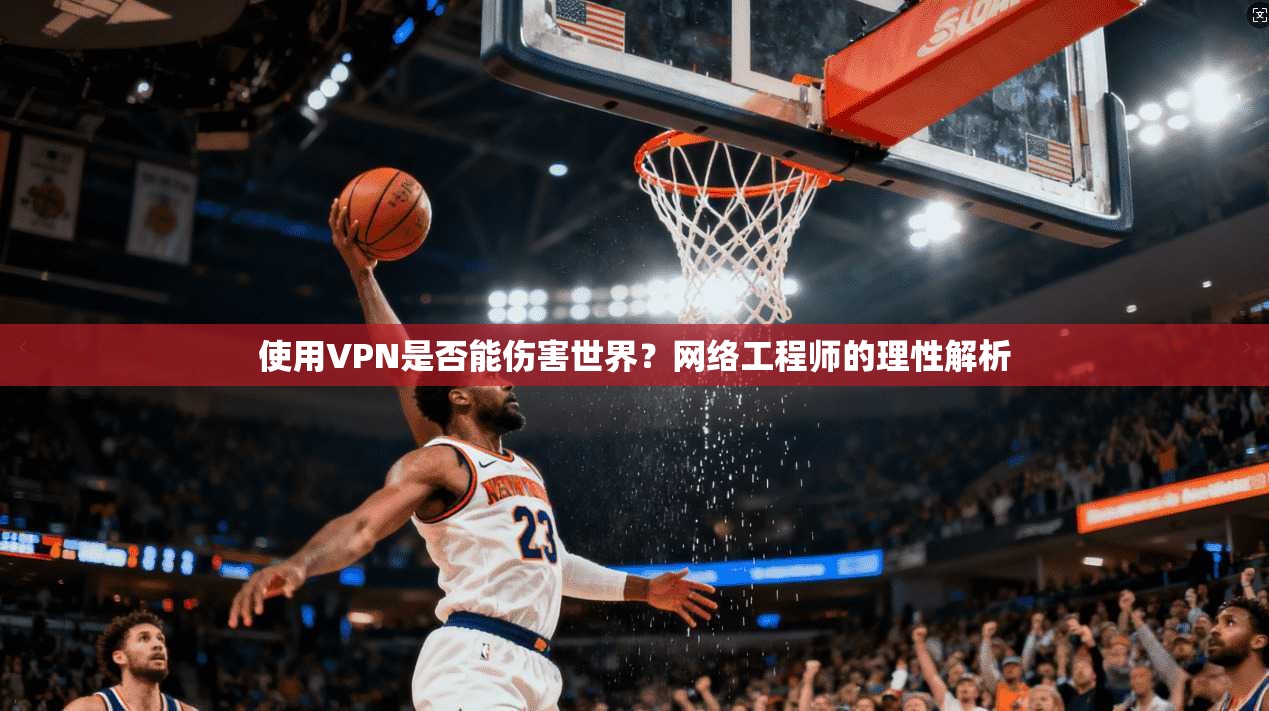 使用VPN是否能伤害世界？网络工程师的理性解析