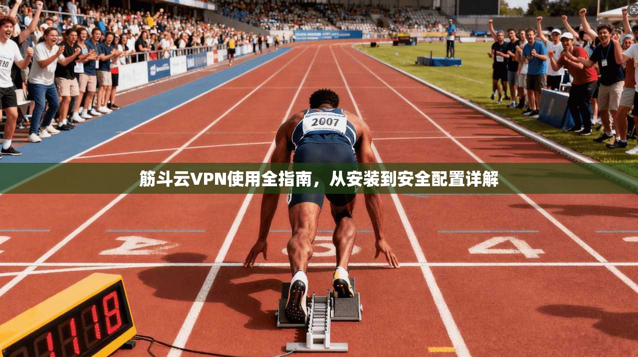 筋斗云VPN使用全指南，从安装到安全配置详解