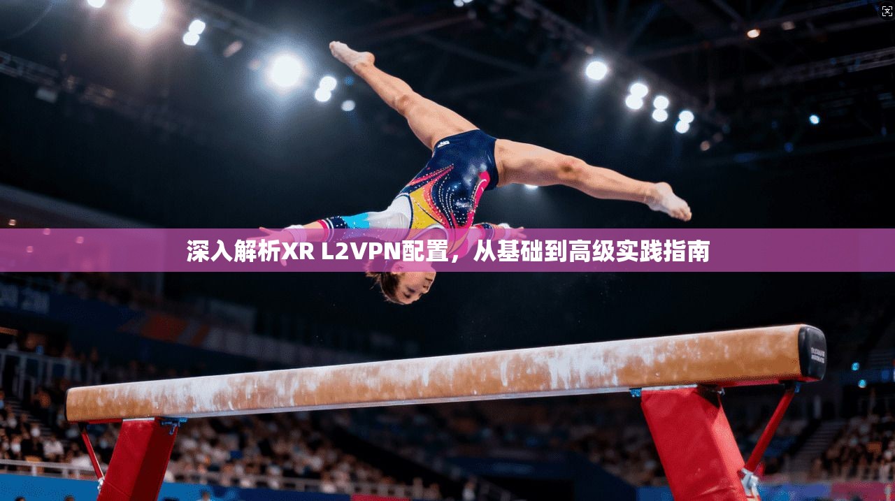 深入解析XR L2VPN配置,从基础到高级实践指南