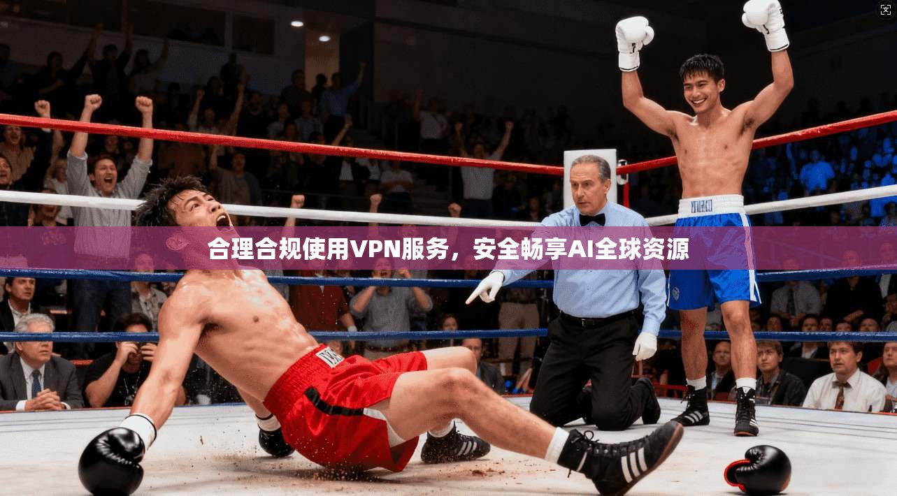 合理合规使用VPN服务,安全畅享AI全球资源