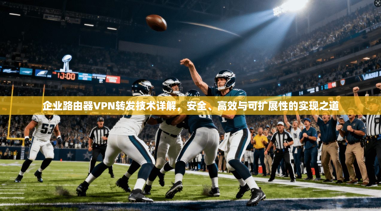 企业路由器VPN转发技术详解,安全、高效与可扩展性的实现之道