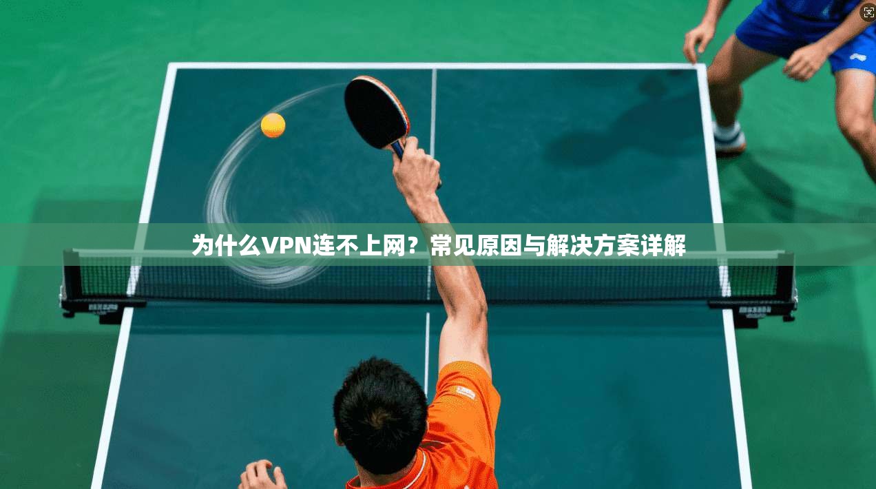 为什么VPN连不上网？常见原因与解决方案详解