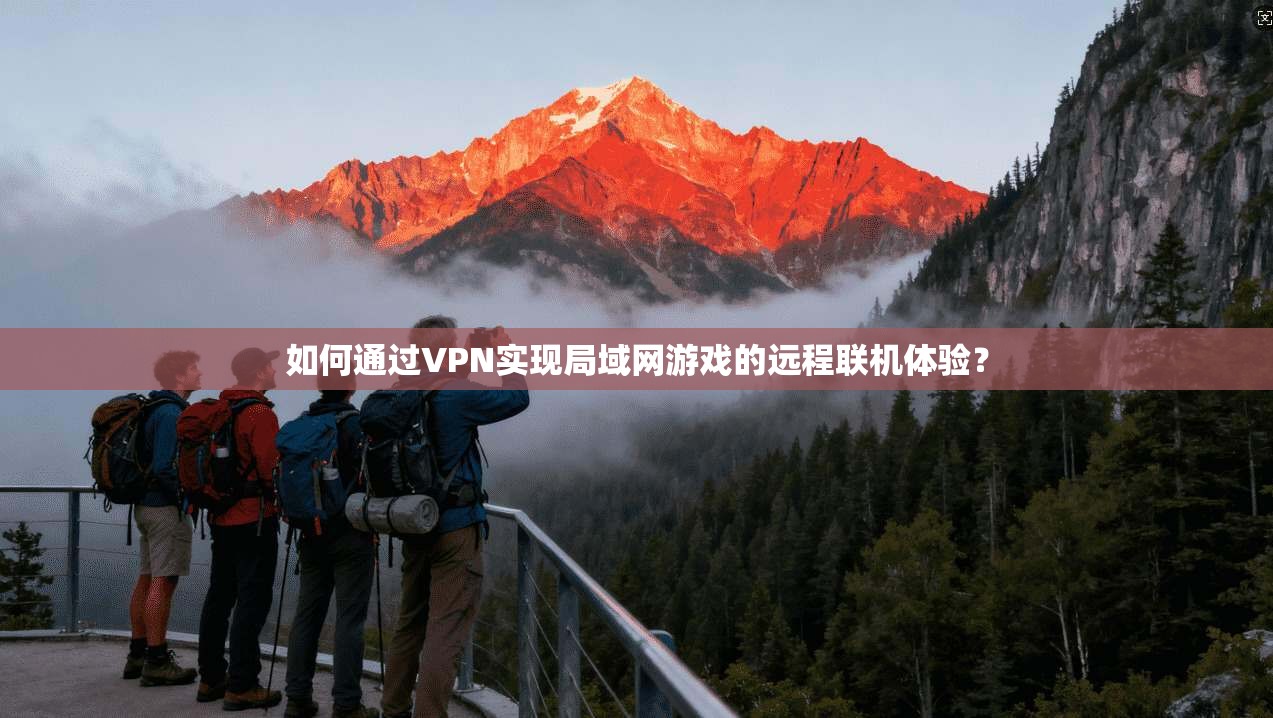 如何通过VPN实现局域网游戏的远程联机体验？