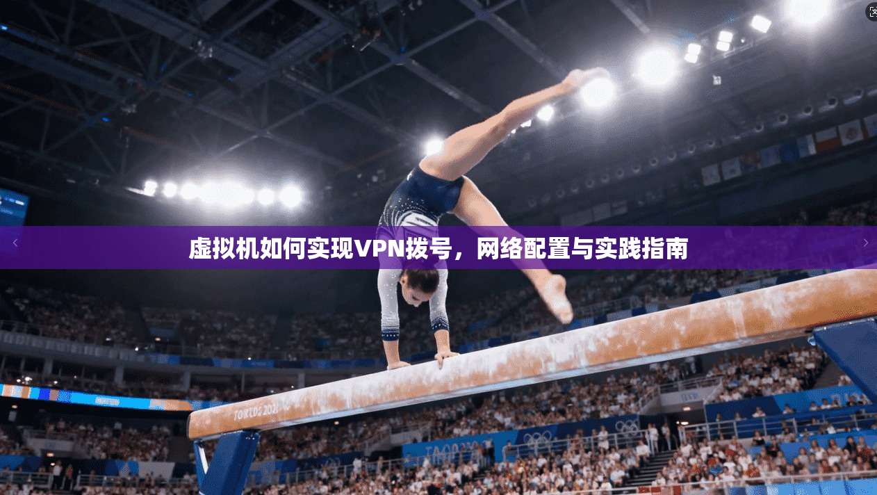 虚拟机如何实现VPN拨号，网络配置与实践指南