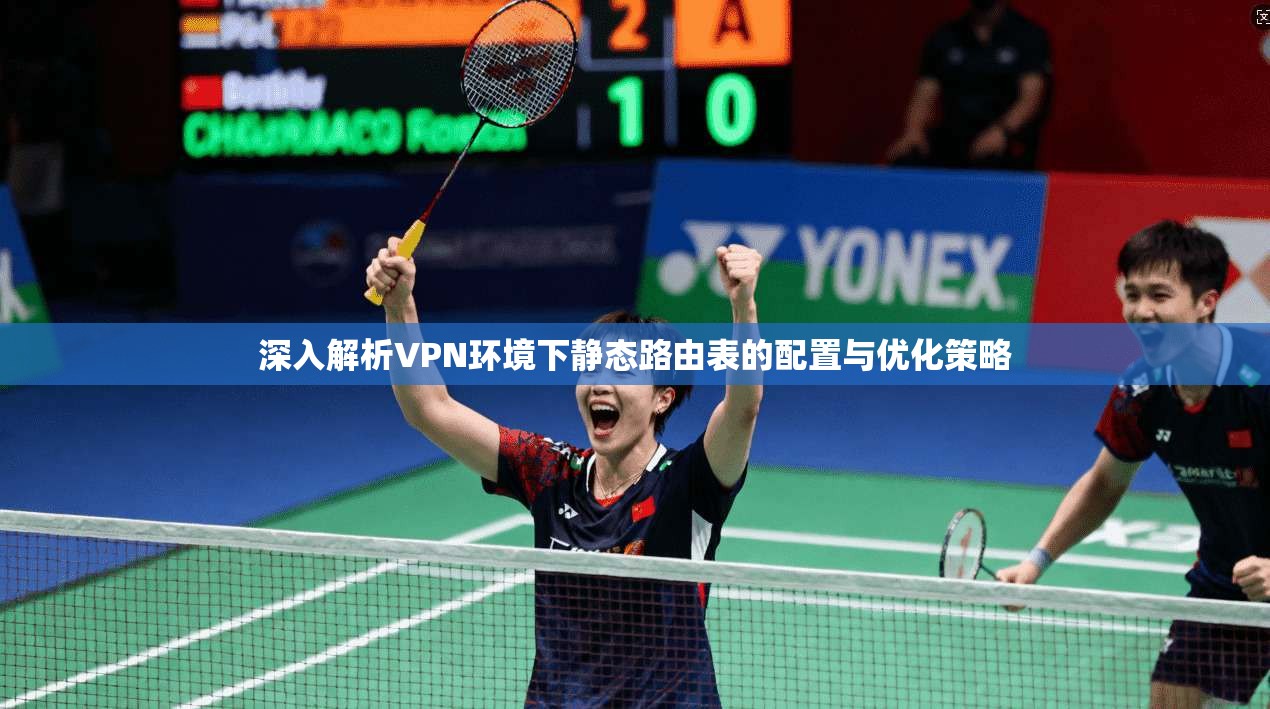 深入解析VPN环境下静态路由表的配置与优化策略