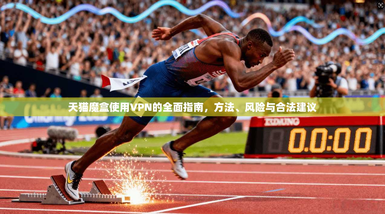 天猫魔盒使用VPN的全面指南，方法、风险与合法建议