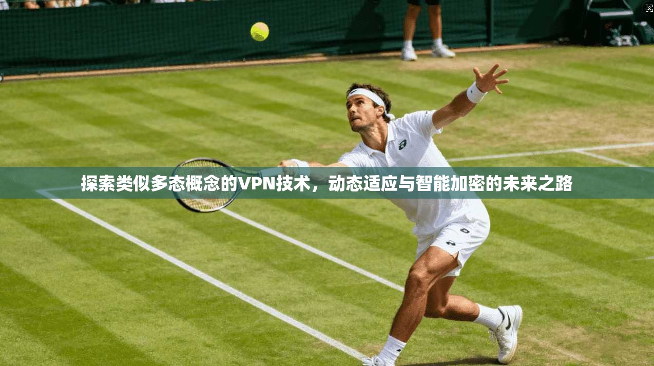 探索类似多态概念的VPN技术，动态适应与智能加密的未来之路