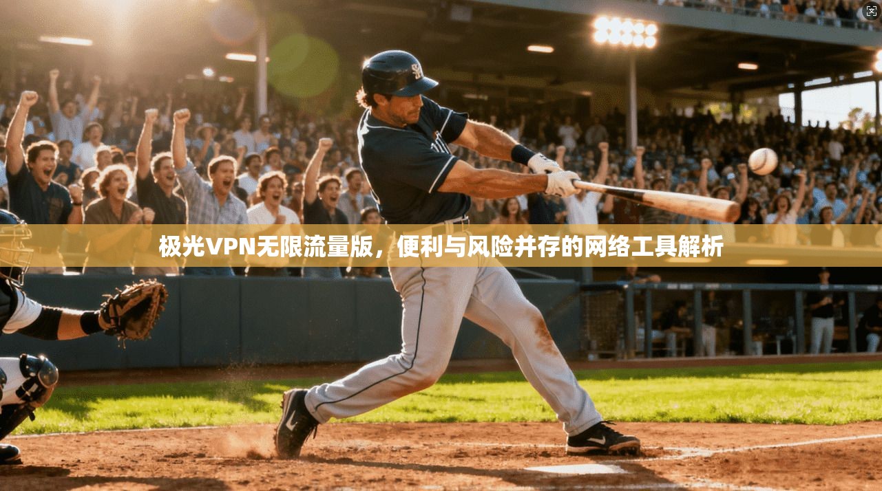 极光VPN无限流量版，便利与风险并存的网络工具解析
