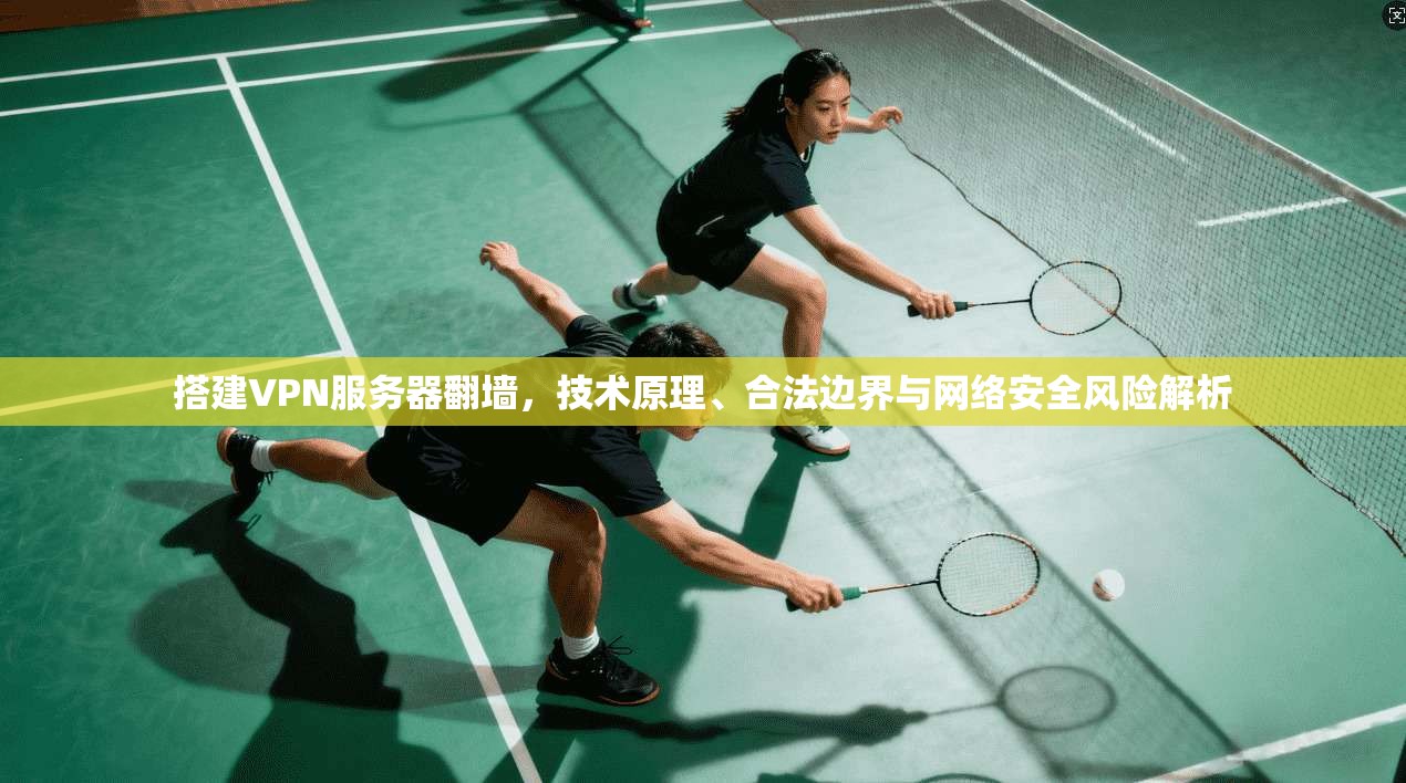 搭建VPN服务器翻墙,技术原理、合法边界与网络安全风险解析 搭建VPN服务器翻墙,技术原理、合法边界与网络安全风险解析