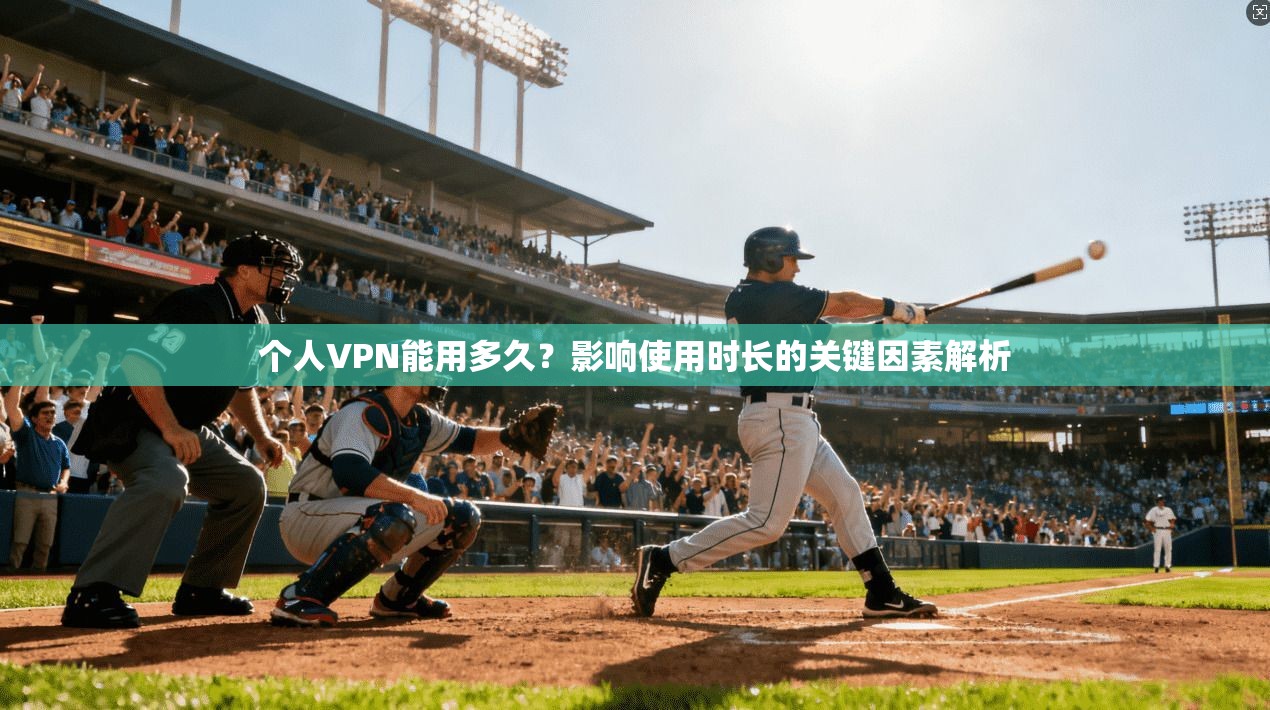 个人VPN能用多久？影响使用时长的关键因素解析