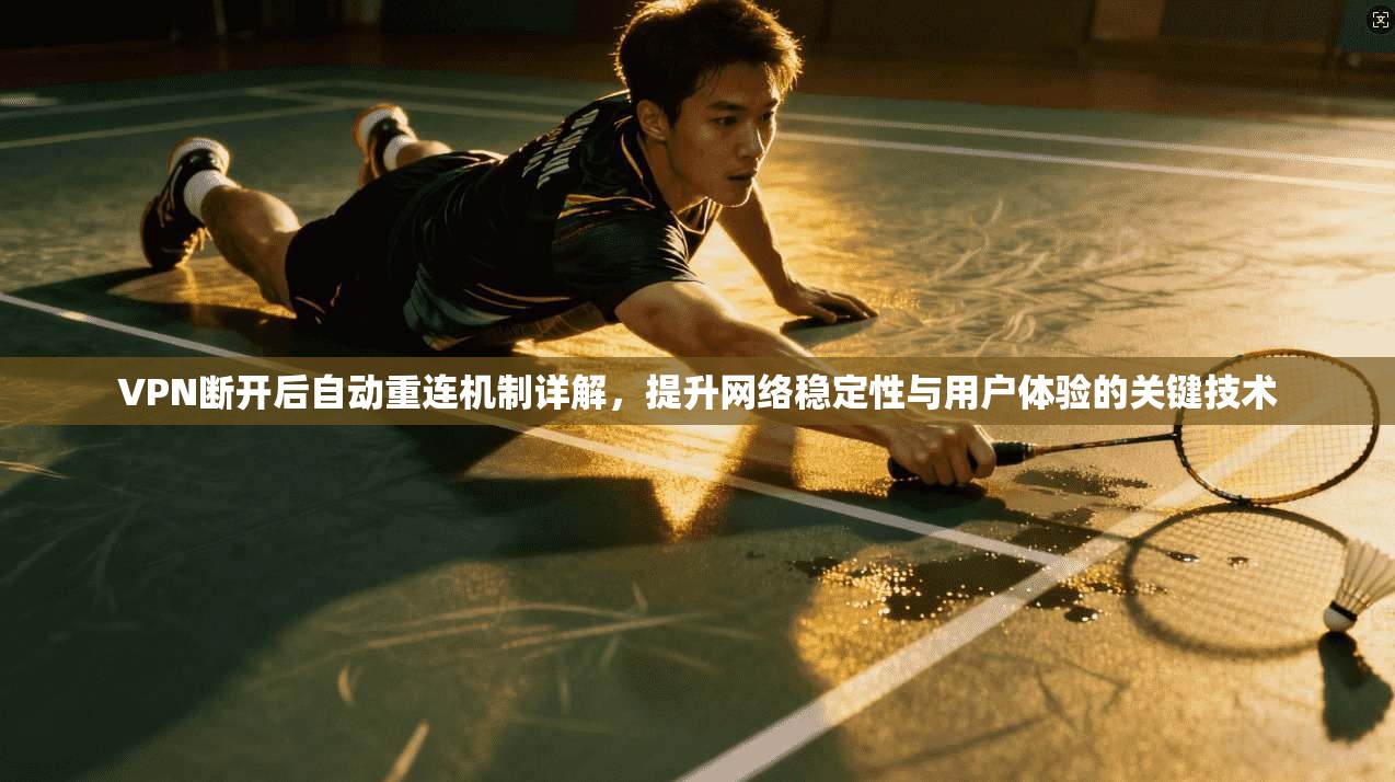 VPN断开后自动重连机制详解，提升网络稳定性与用户体验的关键技术
