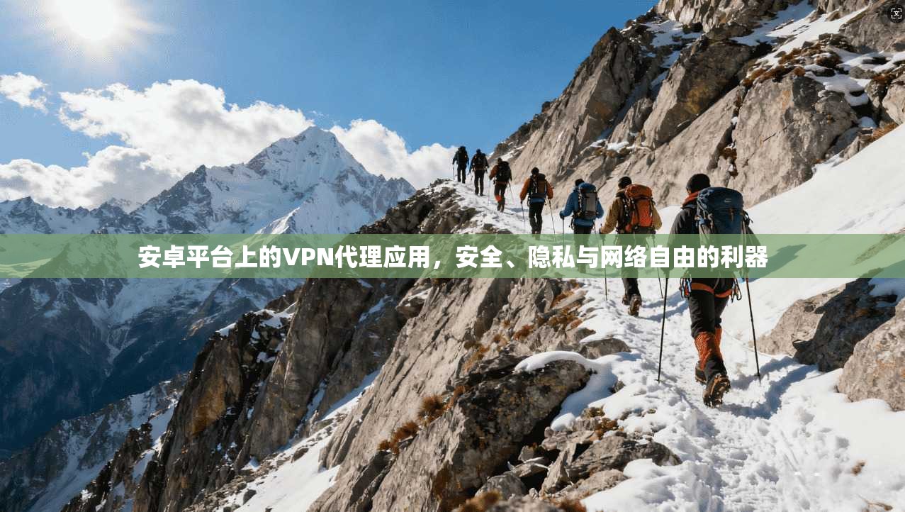 安卓平台上的VPN代理应用,安全、隐私与网络自由的利器