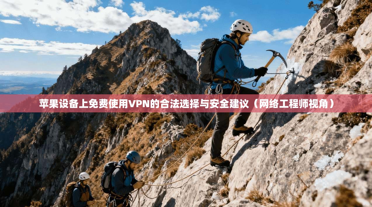 苹果设备上免费使用VPN的合法选择与安全建议(网络工程师视角)