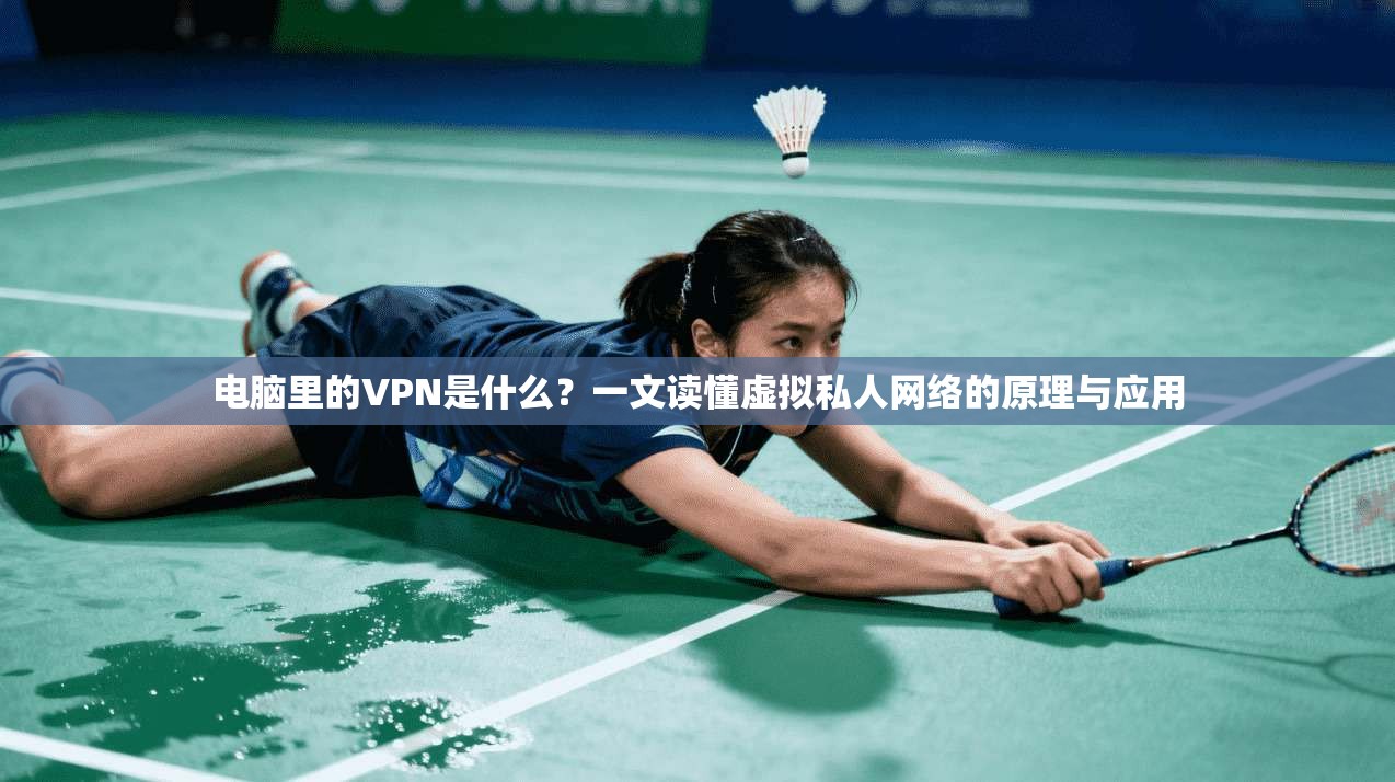 电脑里的VPN是什么?一文读懂虚拟私人网络的原理与应用