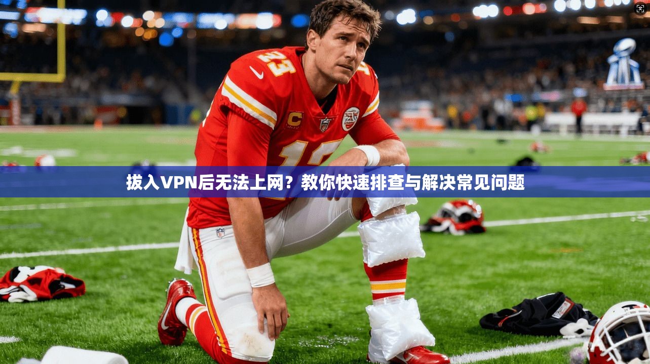 拔入VPN后无法上网?教你快速排查与解决常见问题