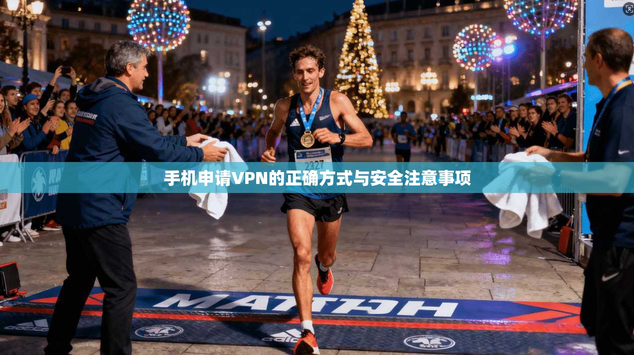 手机申请VPN的正确方式与安全注意事项 手机申请VPN的正确方式与安全注意事项