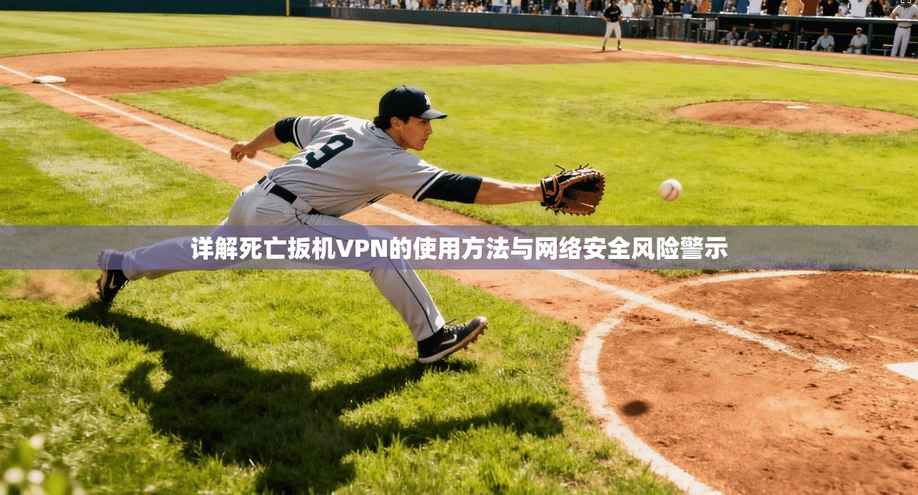 详解死亡扳机VPN的使用方法与网络安全风险警示