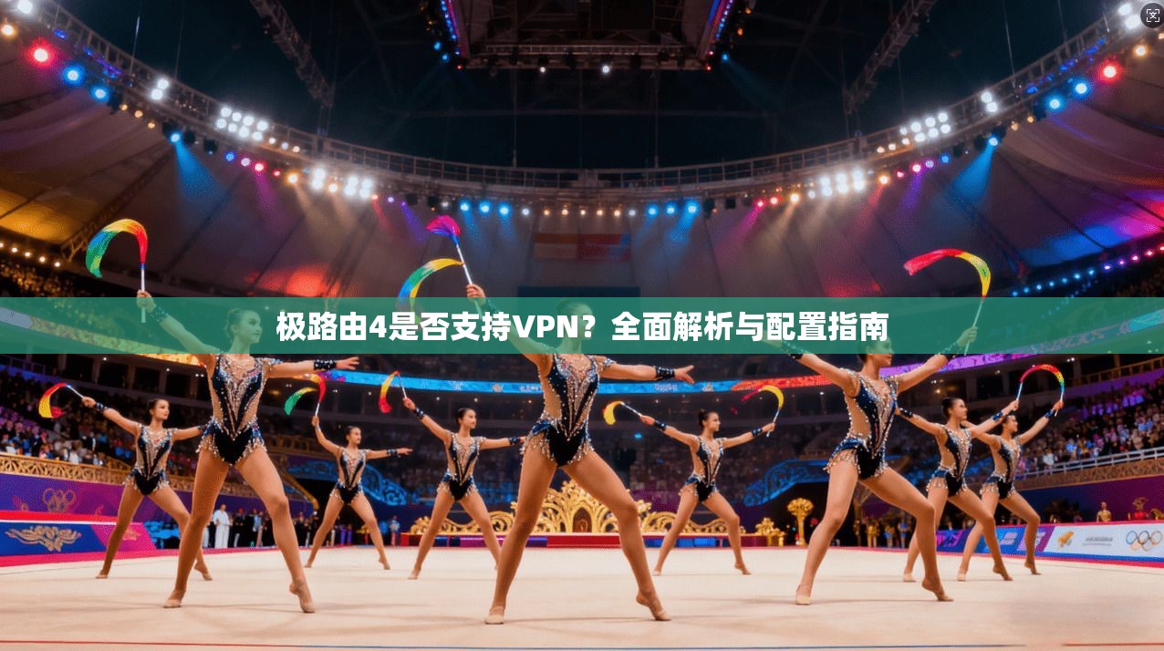 极路由4是否支持VPN？全面解析与配置指南