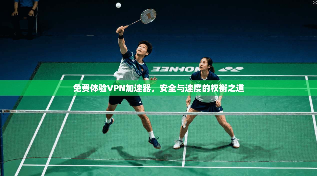 免费体验VPN加速器,安全与速度的权衡之道