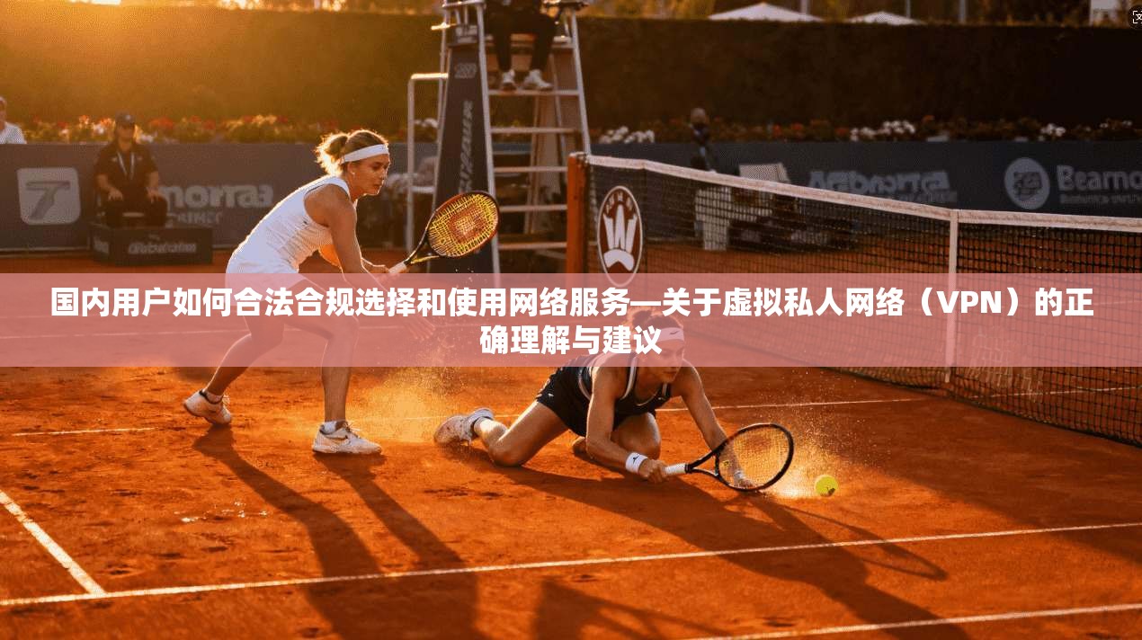 国内用户如何合法合规选择和使用网络服务—关于虚拟私人网络(VPN)的正确理解与建议